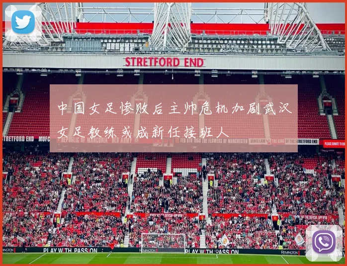 中国女足惨败后主帅危机加剧武汉女足教练或成新任接班人