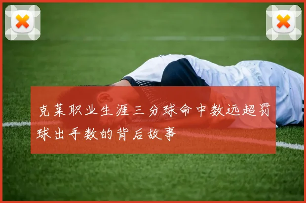 克莱职业生涯三分球命中数远超罚球出手数的背后故事