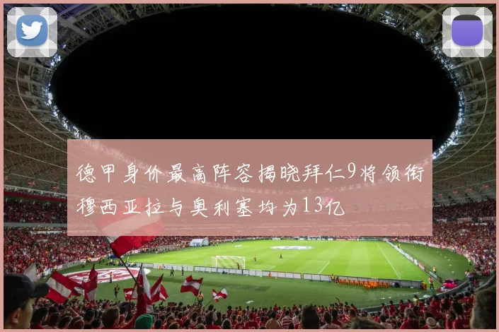 德甲身价最高阵容揭晓拜仁9将领衔穆西亚拉与奥利塞均为13亿