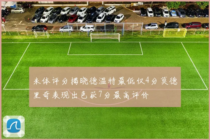米体评分揭晓德温特最低仅4分莫德里奇表现出色获7分最高评价