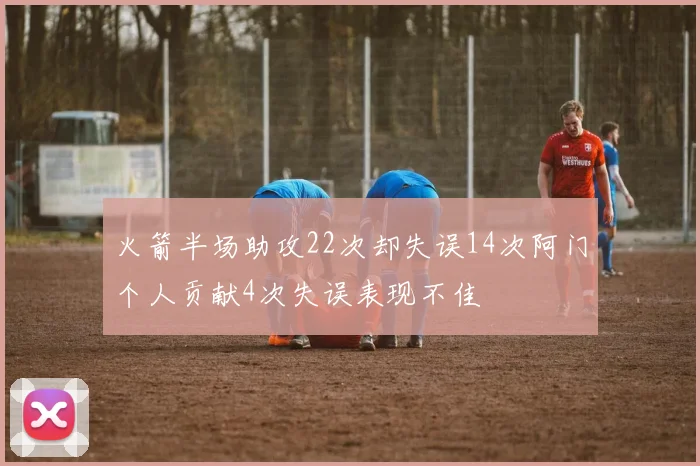 火箭半场助攻22次却失误14次阿门个人贡献4次失误表现不佳