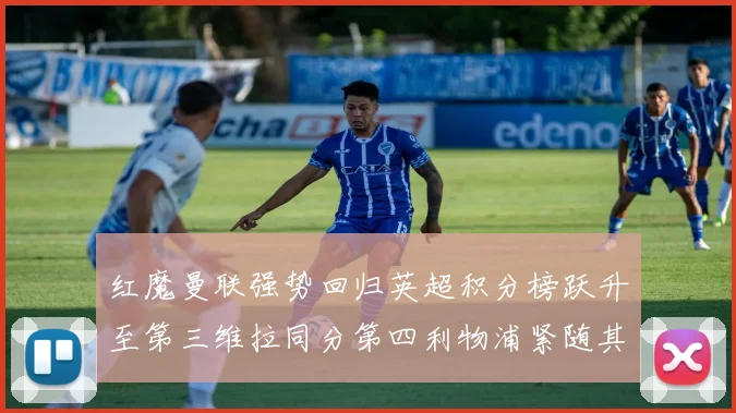 红魔曼联强势回归英超积分榜跃升至第三维拉同分第四利物浦紧随其后第五