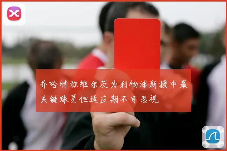 乔哈特称维尔茨为利物浦新援中最关键球员但适应期不可忽视