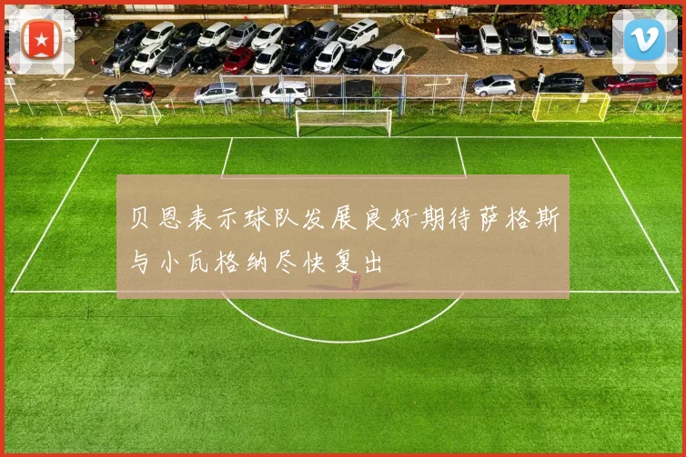 贝恩表示球队发展良好期待萨格斯与小瓦格纳尽快复出