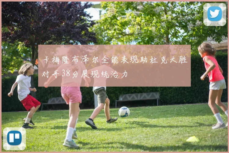 卡梅隆布泽尔全能表现助杜克大胜对手38分展现统治力