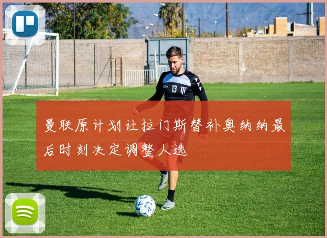 曼联原计划让拉门斯替补奥纳纳最后时刻决定调整人选