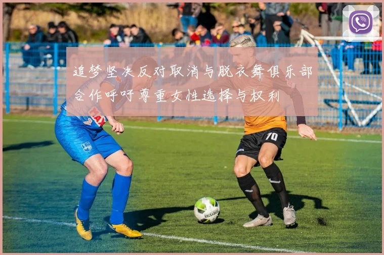 追梦坚决反对取消与脱衣舞俱乐部合作呼吁尊重女性选择与权利