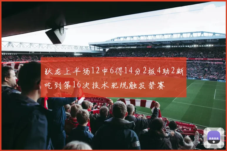狄龙上半场12中6得14分2板4助2断吃到第16次技术犯规触发禁赛