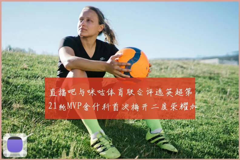 直播吧与咪咕体育联合评选英超第21轮MVP舍什科首次梅开二度荣耀加冕
