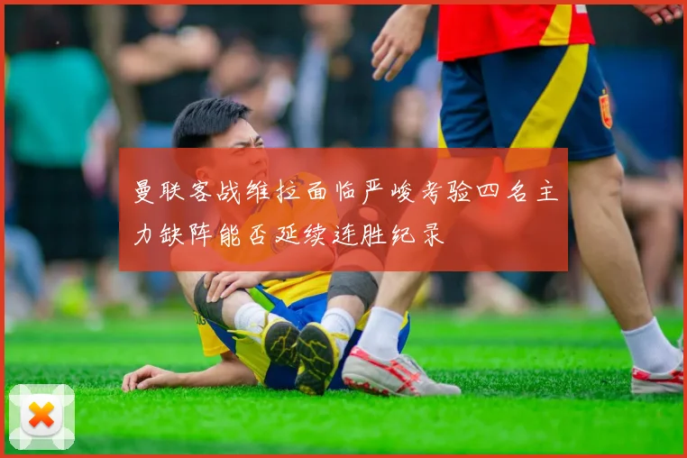 曼联客战维拉面临严峻考验四名主力缺阵能否延续连胜纪录