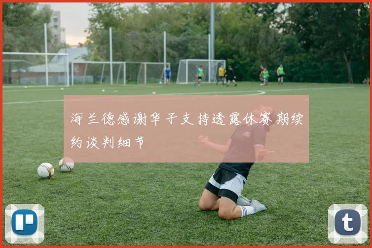 海兰德感谢华子支持透露休赛期续约谈判细节