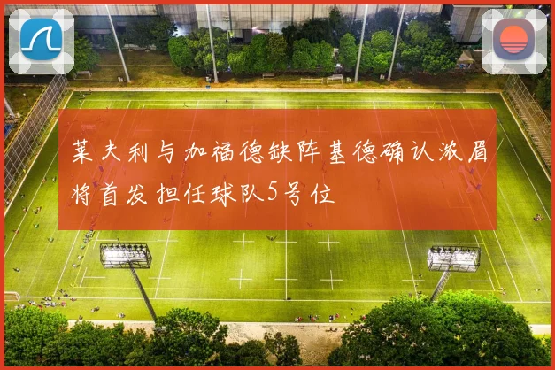 莱夫利与加福德缺阵基德确认浓眉将首发担任球队5号位