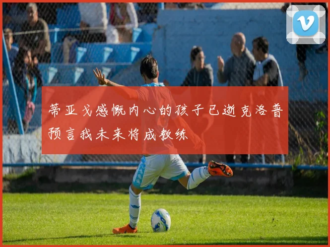 蒂亚戈感慨内心的孩子已逝克洛普预言我未来将成教练