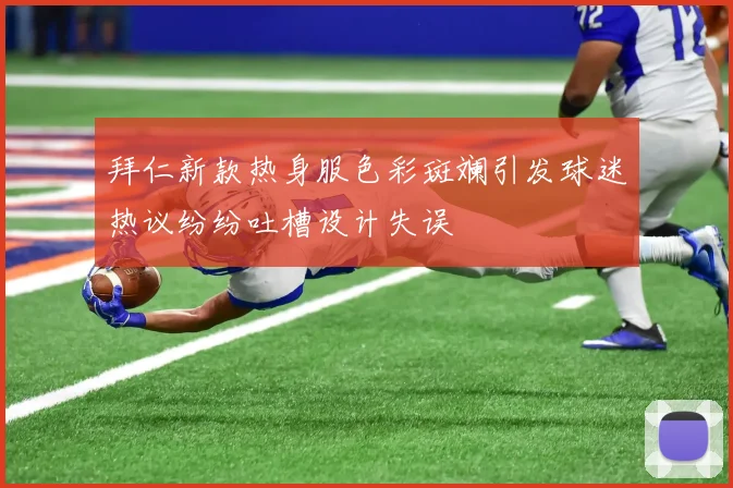 拜仁新款热身服色彩斑斓引发球迷热议纷纷吐槽设计失误