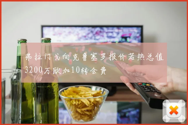 弗拉门戈向克鲁塞罗报价若热总值3200万欧加10转会费